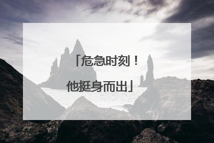 危急时刻！他挺身而出