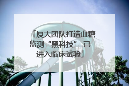 厦大团队打造血糖监测“黑科技” 已进入临床试验