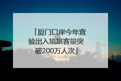 厦门口岸今年查验出入境旅客量突破200万人次