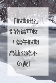 假期出行指南请查收！端午假期高速公路不免费