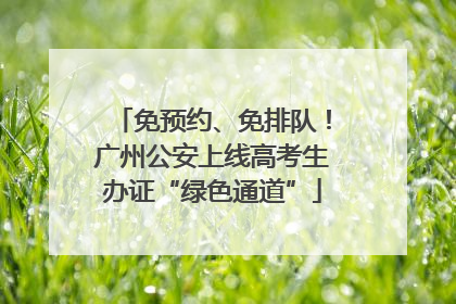 免预约、免排队！广州公安上线高考生办证“绿色通道”
