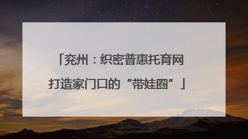 兖州：织密普惠托育网 打造家门口的“带娃圈”