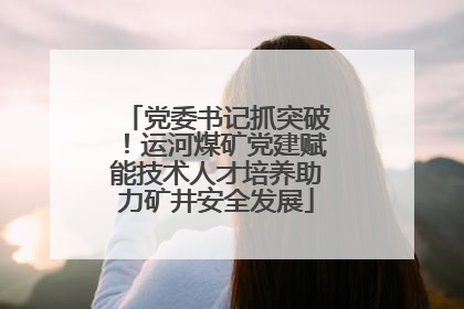 党委书记抓突破！运河煤矿党建赋能技术人才培养助力矿井安全发展