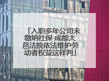 入职多年公司未缴纳社保 成都大邑法院依法维护劳动者权益这样判