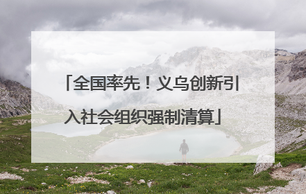 全国率先！义乌创新引入社会组织强制清算