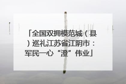 全国双拥模范城（县）巡礼江苏省江阴市：军民一心“澄”伟业