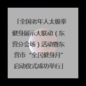 全国老年人太极拳健身展示大联动（东营分会场）活动暨东营市“全民健身月”启动仪式成功举行