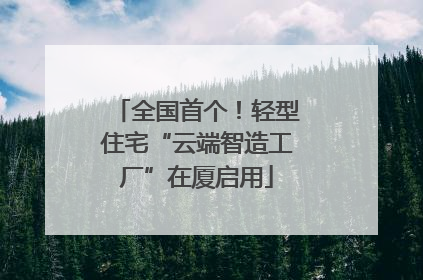 全国首个！轻型住宅“云端智造工厂”在厦启用