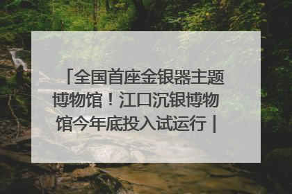 全国首座金银器主题博物馆！江口沉银博物馆今年底投入试运行｜万千气象看四川