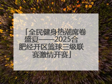 全民健身热潮席卷盛夏——2025合肥经开区篮球三级联赛激情开赛