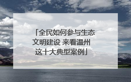 全民如何参与生态文明建设 来看温州这十大典型案例