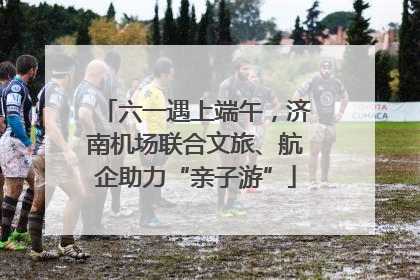 六一遇上端午，济南机场联合文旅、航企助力“亲子游”