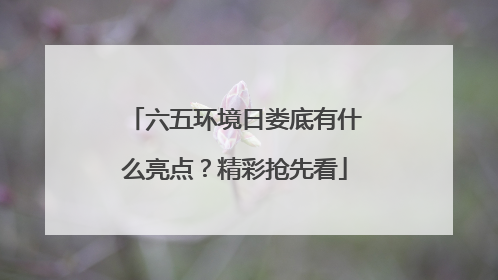 六五环境日娄底有什么亮点？精彩抢先看