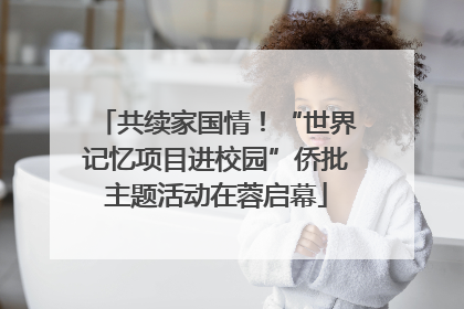 共续家国情！“世界记忆项目进校园”侨批主题活动在蓉启幕