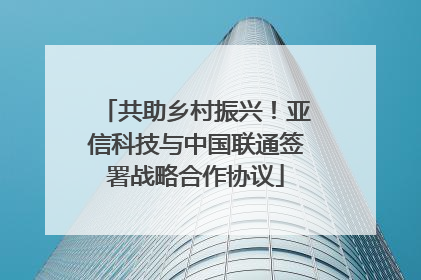 共助乡村振兴！亚信科技与中国联通签署战略合作协议