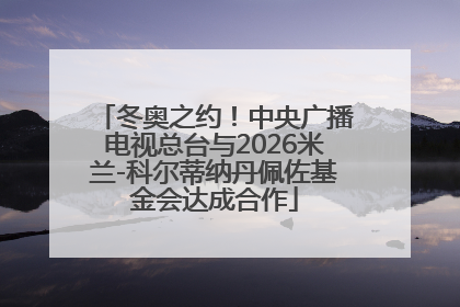 冬奥之约！中央广播电视总台与2026米兰-科尔蒂纳丹佩佐基金会达成合作