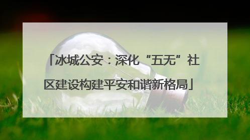 冰城公安：深化“五无”社区建设构建平安和谐新格局