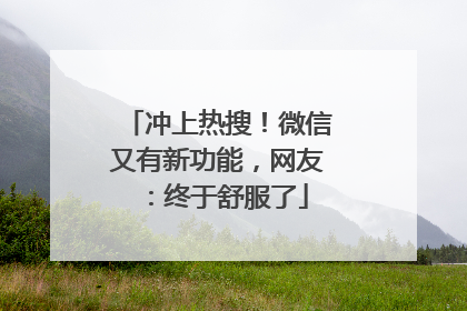 冲上热搜！微信又有新功能，网友：终于舒服了