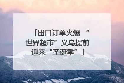 出口订单火爆 “世界超市”义乌提前迎来“圣诞季”
