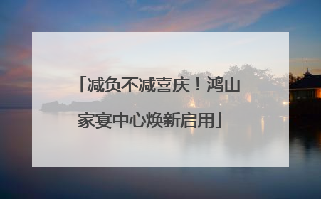 减负不减喜庆！鸿山家宴中心焕新启用