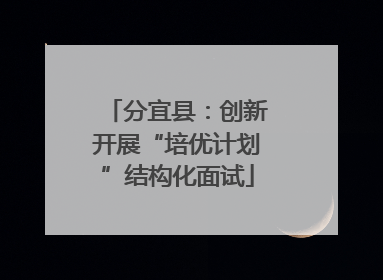 分宜县：创新开展“培优计划”结构化面试