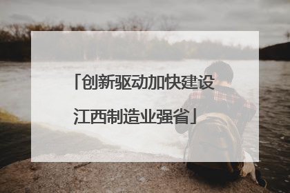 创新驱动加快建设江西制造业强省
