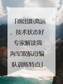 前出距离远、技术状态好 专家解读我海军双航母编队训练特点