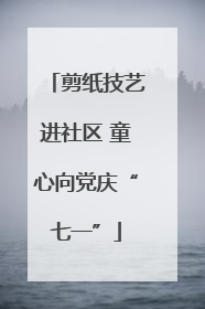 剪纸技艺进社区 童心向党庆“七一”