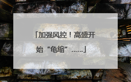 加强风控！高盛开始“龟缩”……