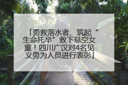 勇救落水者、筑起“生命托举”救下悬空女童！四川广汉对4名见义勇为人员进行表彰