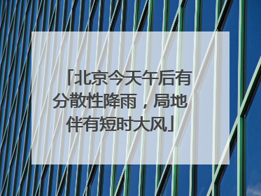 北京今天午后有分散性降雨，局地伴有短时大风