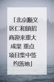 北京顺义区仁和镇招商迎来重大成果 重点项目集中签约落地