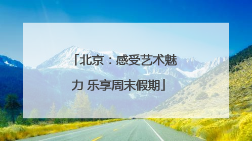 北京：感受艺术魅力 乐享周末假期