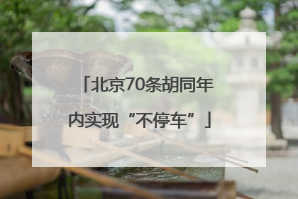 北京70条胡同年内实现“不停车”