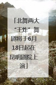 北舞两大“王炸”舞剧将于6月18日起在昆明剧院上演