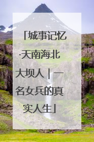 城事记忆·天南海北大坝人｜一名女兵的真实人生