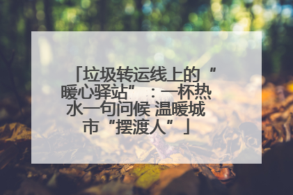垃圾转运线上的“暖心驿站”：一杯热水一句问候 温暖城市“摆渡人”