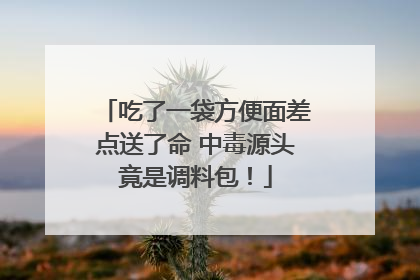 吃了一袋方便面差点送了命 中毒源头竟是调料包！