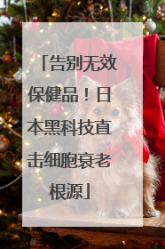 告别无效保健品！日本黑科技直击细胞衰老根源