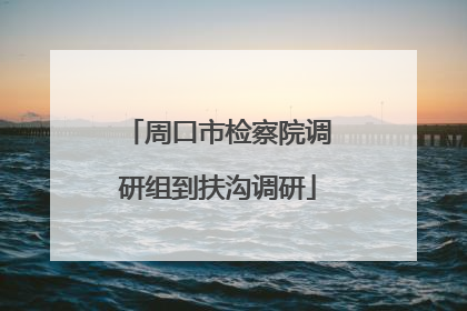 周口市检察院调研组到扶沟调研