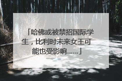 哈佛或被禁招国际学生，比利时未来女王可能也受影响……