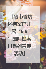 哈市香坊区档案馆开展“6·9”国际档案日系列宣传活动