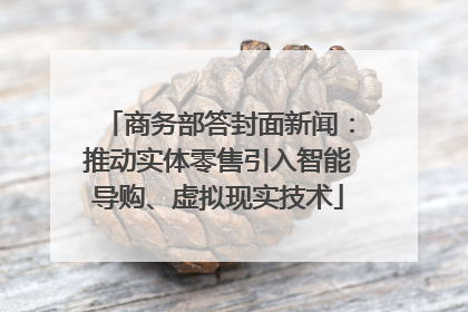 商务部答封面新闻：推动实体零售引入智能导购、虚拟现实技术