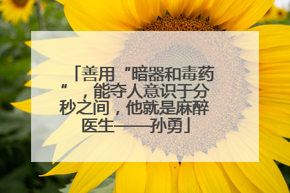 善用“暗器和毒药”，能夺人意识于分秒之间，他就是麻醉医生——孙勇