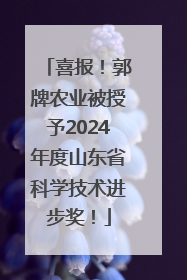 喜报！郭牌农业被授予2024年度山东省科学技术进步奖！