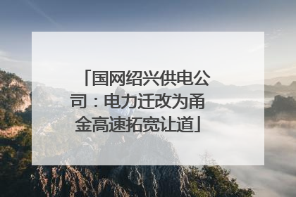 国网绍兴供电公司：电力迁改为甬金高速拓宽让道