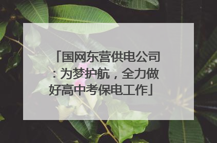 国网东营供电公司：为梦护航，全力做好高中考保电工作