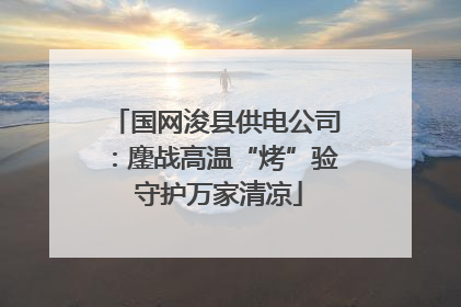 国网浚县供电公司：鏖战高温“烤”验 守护万家清凉