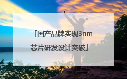 国产品牌实现3nm芯片研发设计突破