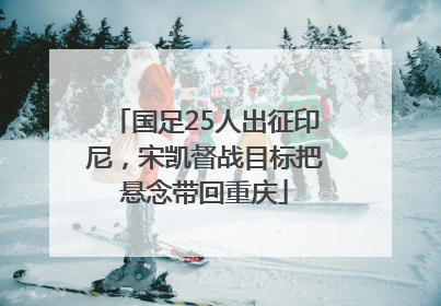 国足25人出征印尼，宋凯督战目标把悬念带回重庆